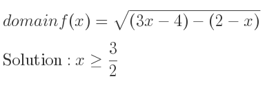 The domain of f(x)=sqrt((3x-4)-(2-x)) is x>= 3/2
